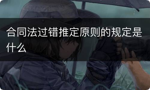 合同法过错推定原则的规定是什么