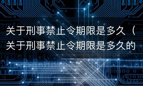 关于刑事禁止令期限是多久（关于刑事禁止令期限是多久的）