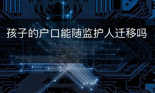 孩子的户口能随监护人迁移吗