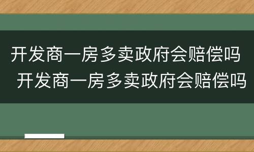 开发商一房多卖政府会赔偿吗 开发商一房多卖政府会赔偿吗