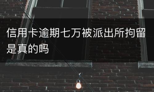 信用卡逾期七万被派出所拘留是真的吗