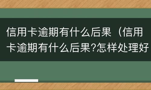 信用卡逾期有什么后果（信用卡逾期有什么后果?怎样处理好?）