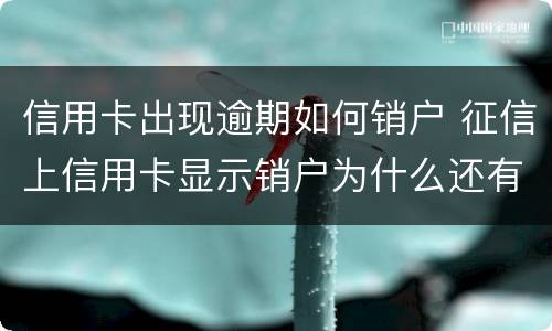 信用卡出现逾期如何销户 征信上信用卡显示销户为什么还有逾期金额