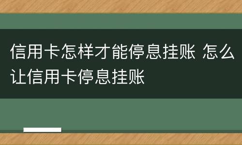 信用卡怎样才能停息挂账 怎么让信用卡停息挂账