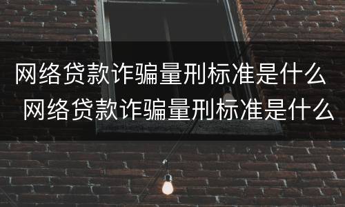 网络贷款诈骗量刑标准是什么 网络贷款诈骗量刑标准是什么样的