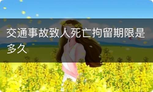 交通事故致人死亡拘留期限是多久