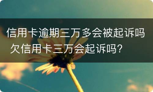 信用卡逾期三万多会被起诉吗 欠信用卡三万会起诉吗?