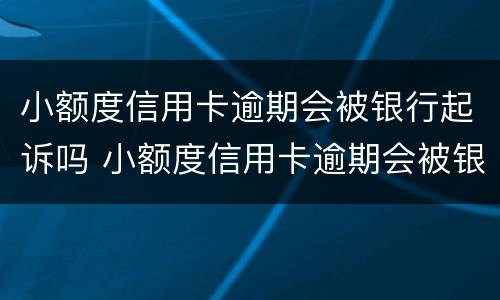 小额度信用卡逾期会被银行起诉吗 小额度信用卡逾期会被银行起诉吗