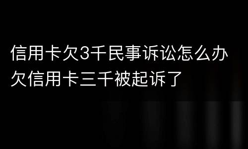 信用卡欠3千民事诉讼怎么办 欠信用卡三千被起诉了