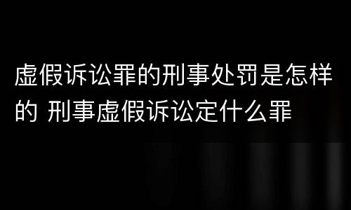 虚假诉讼罪的刑事处罚是怎样的 刑事虚假诉讼定什么罪