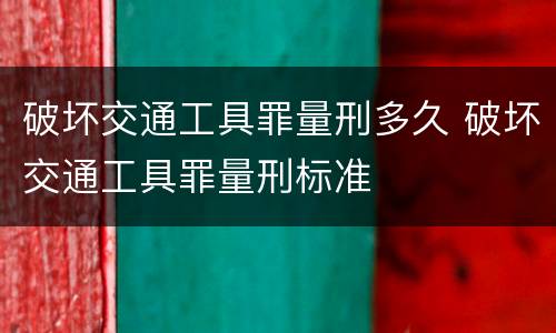 破坏交通工具罪量刑多久 破坏交通工具罪量刑标准