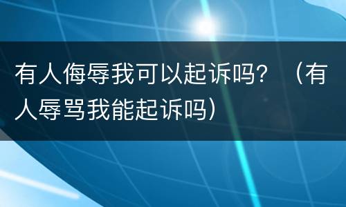 有人侮辱我可以起诉吗？（有人辱骂我能起诉吗）