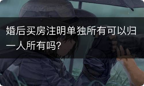 婚后买房注明单独所有可以归一人所有吗？