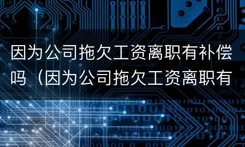 因为公司拖欠工资离职有补偿吗（因为公司拖欠工资离职有补偿吗）