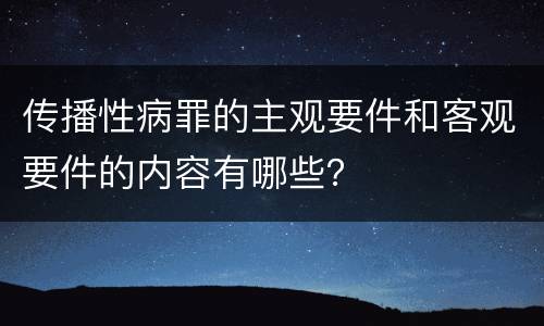 传播性病罪的主观要件和客观要件的内容有哪些？
