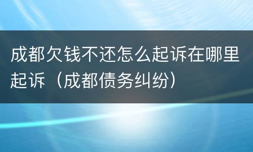 成都欠钱不还怎么起诉在哪里起诉（成都债务纠纷）