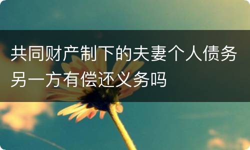 共同财产制下的夫妻个人债务另一方有偿还义务吗