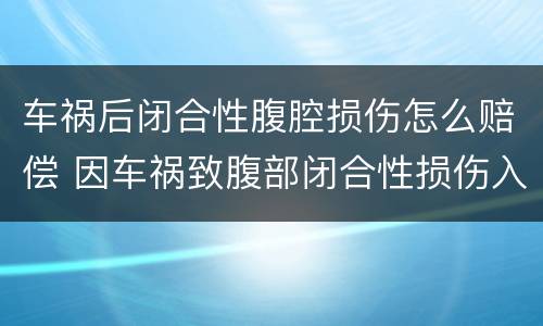 车祸后闭合性腹腔损伤怎么赔偿 因车祸致腹部闭合性损伤入院