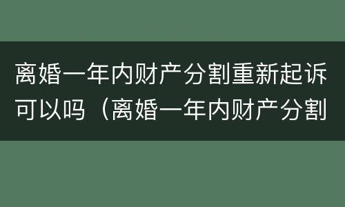 离婚一年内财产分割重新起诉可以吗（离婚一年内财产分割重新起诉可以吗）