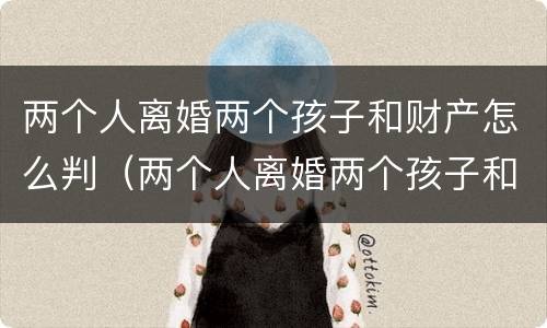 两个人离婚两个孩子和财产怎么判（两个人离婚两个孩子和财产怎么判离）