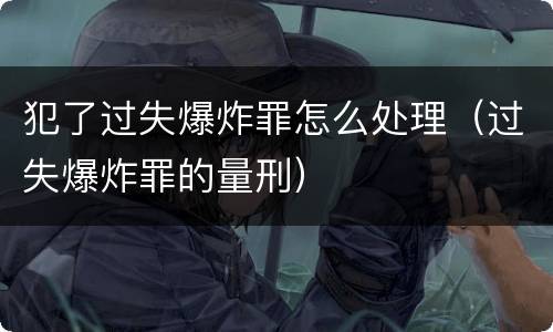 犯了过失爆炸罪怎么处理（过失爆炸罪的量刑）