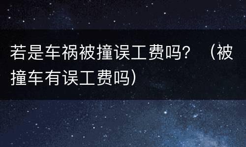 若是车祸被撞误工费吗？（被撞车有误工费吗）