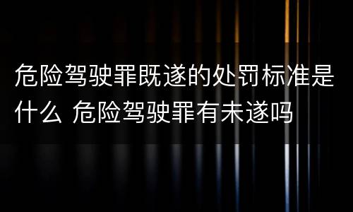 危险驾驶罪既遂的处罚标准是什么 危险驾驶罪有未遂吗