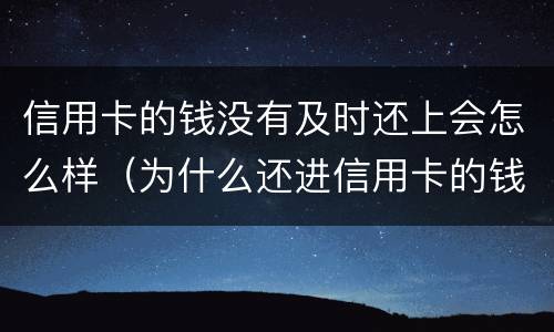 信用卡的钱没有及时还上会怎么样（为什么还进信用卡的钱没有了）