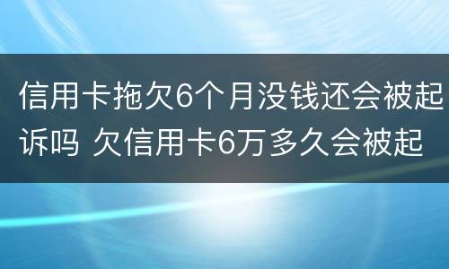 信用卡拖欠6个月没钱还会被起诉吗 欠信用卡6万多久会被起诉