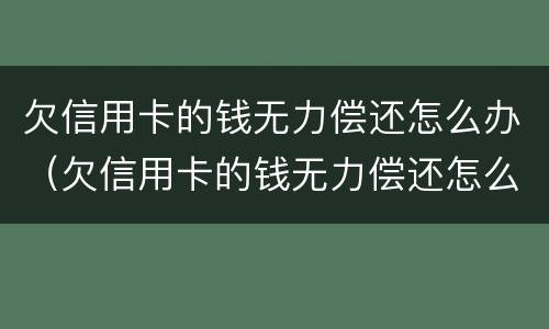 欠信用卡的钱无力偿还怎么办（欠信用卡的钱无力偿还怎么办不想活了）