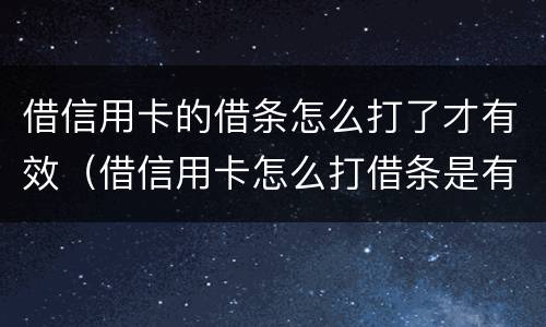 借信用卡的借条怎么打了才有效（借信用卡怎么打借条是有效的）