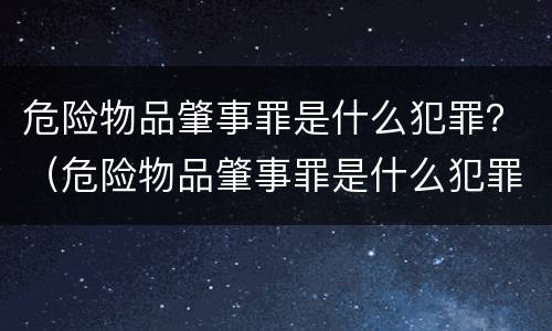 危险物品肇事罪是什么犯罪？（危险物品肇事罪是什么犯罪）