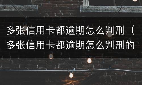 多张信用卡都逾期怎么判刑（多张信用卡都逾期怎么判刑的）