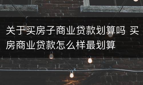 关于买房子商业贷款划算吗 买房商业贷款怎么样最划算