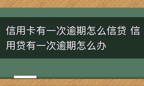 信用卡有一次逾期怎么信贷 信用贷有一次逾期怎么办
