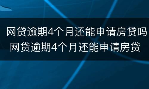网贷逾期4个月还能申请房贷吗 网贷逾期4个月还能申请房贷吗