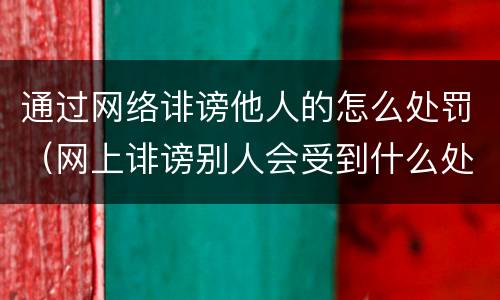 通过网络诽谤他人的怎么处罚（网上诽谤别人会受到什么处罚）