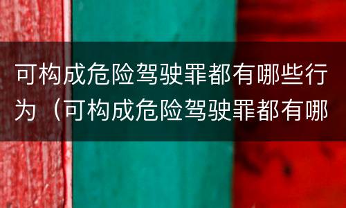 可构成危险驾驶罪都有哪些行为（可构成危险驾驶罪都有哪些行为）