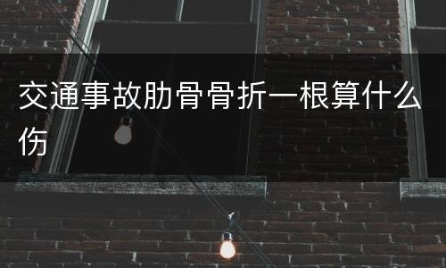 交通事故肋骨骨折一根算什么伤
