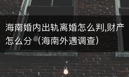 海南婚内出轨离婚怎么判,财产怎么分（海南外遇调查）