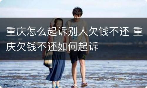 重庆怎么起诉别人欠钱不还 重庆欠钱不还如何起诉