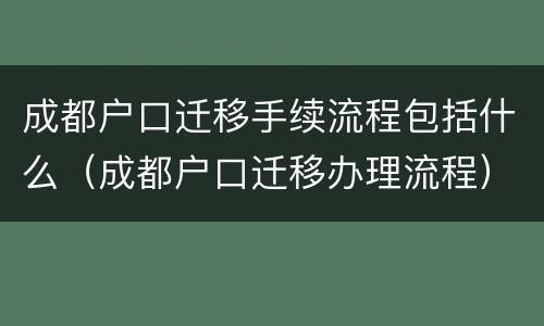 成都户口迁移手续流程包括什么（成都户口迁移办理流程）
