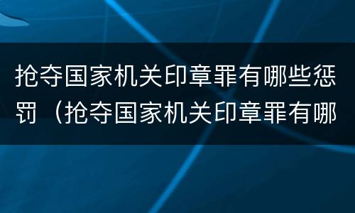 抢夺国家机关印章罪有哪些惩罚（抢夺国家机关印章罪有哪些惩罚方法）