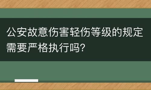 公安故意伤害轻伤等级的规定需要严格执行吗？