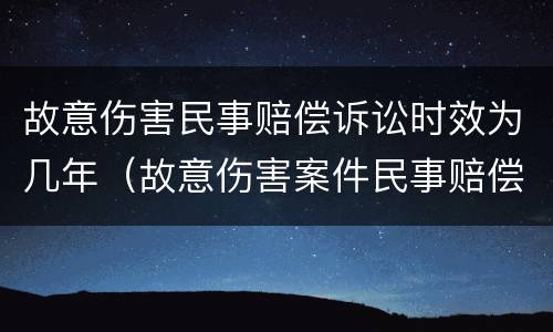 故意伤害民事赔偿诉讼时效为几年（故意伤害案件民事赔偿诉讼时效）