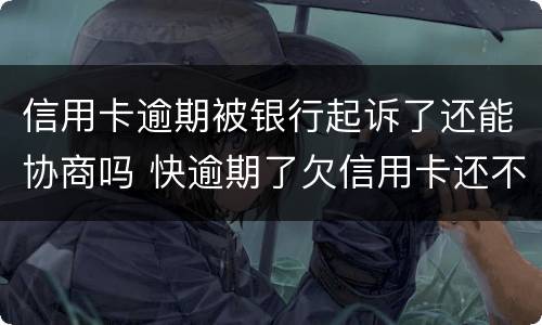 信用卡逾期被银行起诉了还能协商吗 快逾期了欠信用卡还不起跟银行能有协商的可能性吗