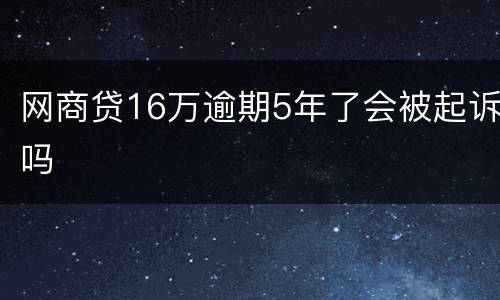网商贷16万逾期5年了会被起诉吗