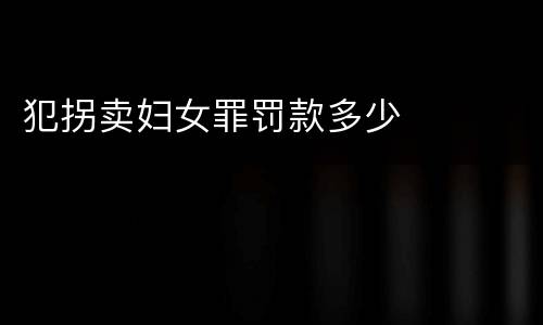 犯拐卖妇女罪罚款多少