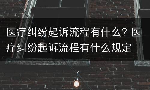 医疗纠纷起诉流程有什么? 医疗纠纷起诉流程有什么规定