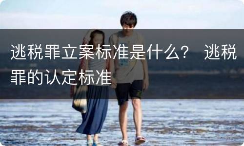 逃税罪立案标准是什么？ 逃税罪的认定标准